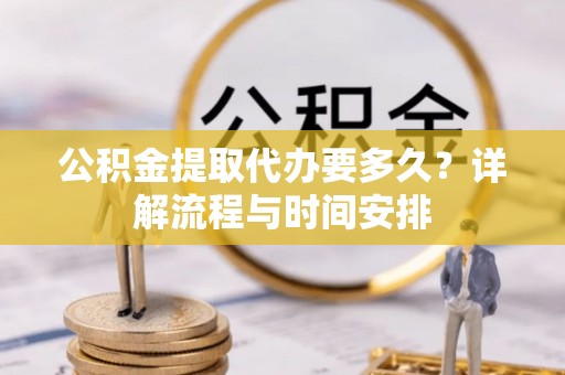 大渡口公积金提取代办要多久？详解流程与时间安排