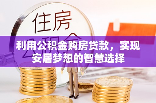 大渡口利用公积金购房贷款，实现安居梦想的智慧选择