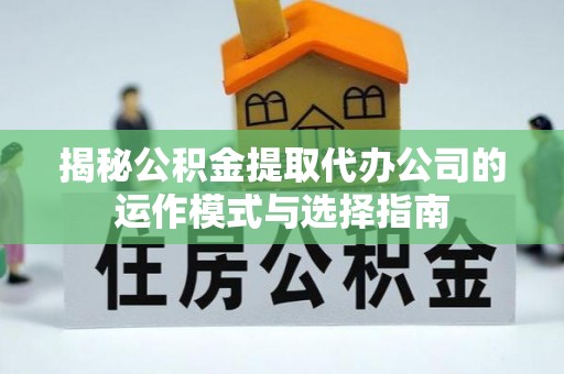 大渡口揭秘公积金提取代办公司的运作模式与选择指南