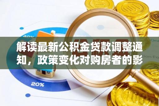大渡口解读最新公积金贷款调整通知，政策变化对购房者的影响与应对策略