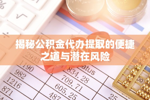 大渡口揭秘公积金代办提取的便捷之道与潜在风险