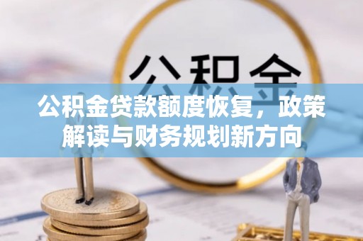 大渡口公积金贷款额度恢复，政策解读与财务规划新方向