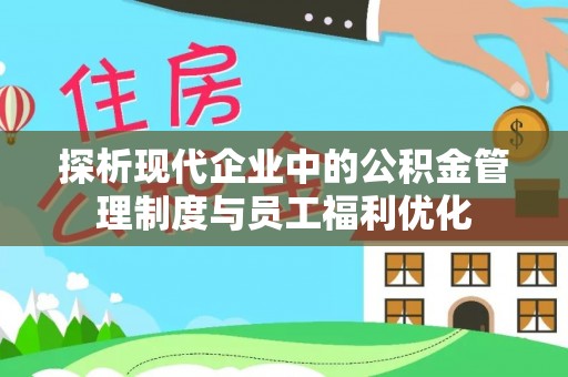 大渡口探析现代企业中的公积金管理制度与员工福利优化
