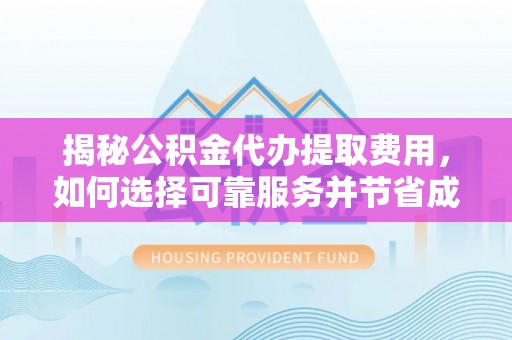 大渡口揭秘公积金代办提取费用，如何选择可靠服务并节省成本