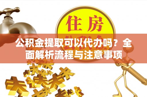 大渡口公积金提取可以代办吗？全面解析流程与注意事项