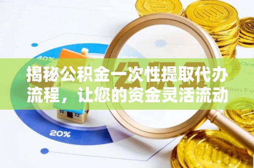 大渡口揭秘公积金一次性提取代办流程，让您的资金灵活流动
