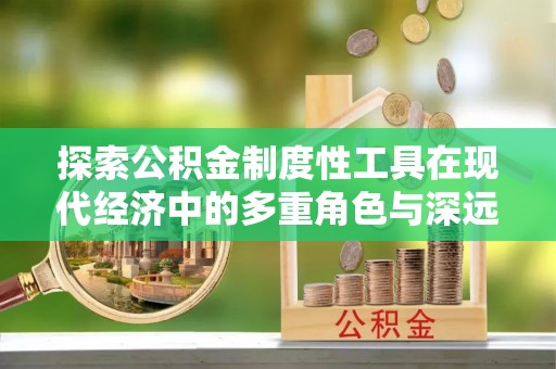 大渡口探索公积金制度性工具在现代经济中的多重角色与深远影响