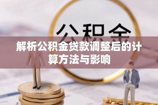 大渡口解析公积金贷款调整后的计算方法与影响