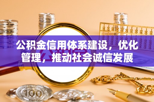 大渡口公积金信用体系建设，优化管理，推动社会诚信发展