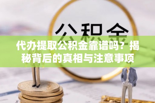大渡口代办提取公积金靠谱吗？揭秘背后的真相与注意事项
