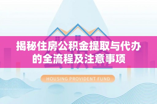 大渡口揭秘住房公积金提取与代办的全流程及注意事项