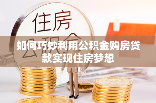 大渡口如何巧妙利用公积金购房贷款实现住房梦想