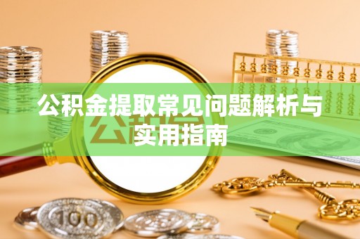大渡口公积金提取常见问题解析与实用指南