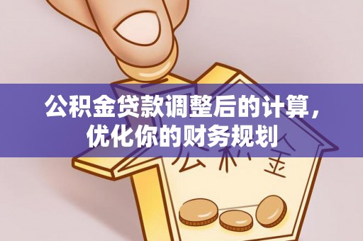 大渡口公积金贷款调整后的计算，优化你的财务规划