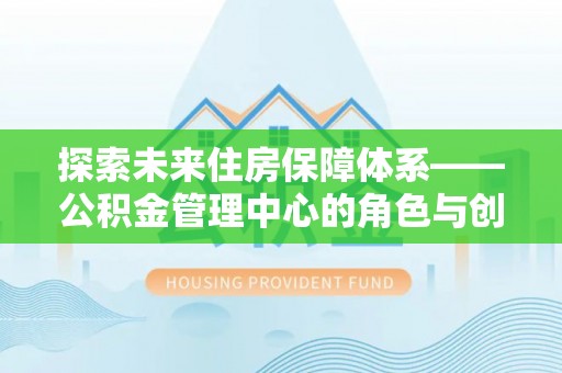 大渡口探索未来住房保障体系——公积金管理中心的角色与创新