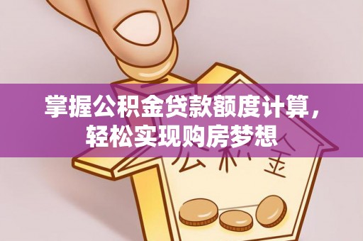 大渡口掌握公积金贷款额度计算，轻松实现购房梦想
