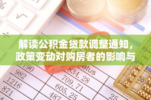 大渡口解读公积金贷款调整通知，政策变动对购房者的影响与应对策略