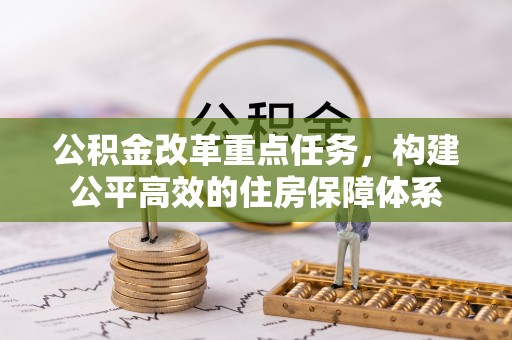 大渡口公积金改革重点任务，构建公平高效的住房保障体系