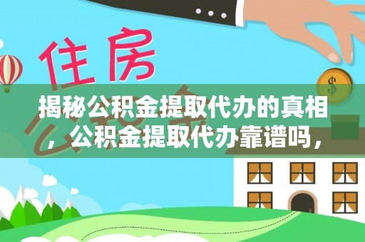 大渡口揭秘公积金提取代办的真相，公积金提取代办靠谱吗，如何选择专业服务？