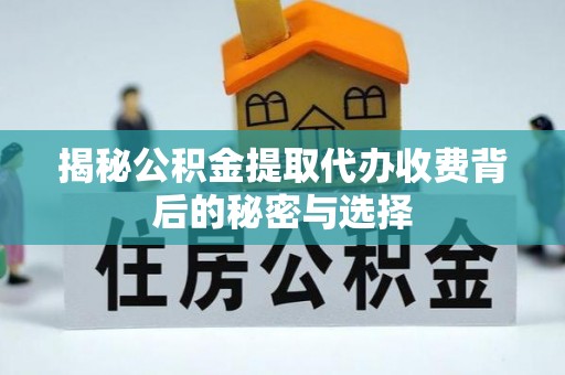 大渡口揭秘公积金提取代办收费背后的秘密与选择