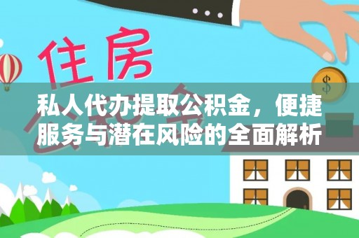 大渡口私人代办提取公积金，便捷服务与潜在风险的全面解析