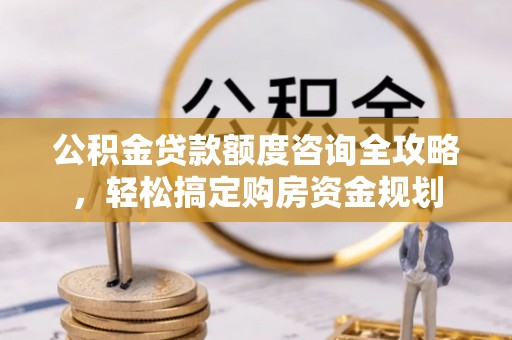 大渡口公积金贷款额度咨询全攻略，轻松搞定购房资金规划