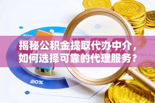 大渡口揭秘公积金提取代办中介，如何选择可靠的代理服务？