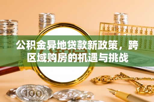 大渡口公积金异地贷款新政策，跨区域购房的机遇与挑战