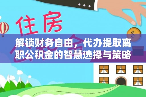 大渡口解锁财务自由，代办提取离职公积金的智慧选择与策略