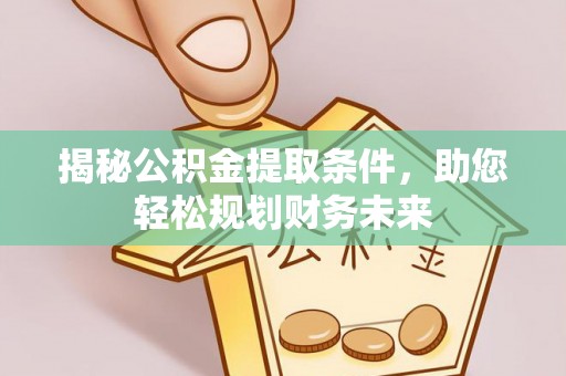 大渡口揭秘公积金提取条件，助您轻松规划财务未来