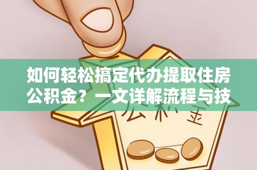 大渡口如何轻松搞定代办提取住房公积金？一文详解流程与技巧