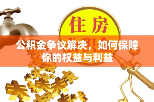 大渡口公积金争议解决，如何保障你的权益与利益