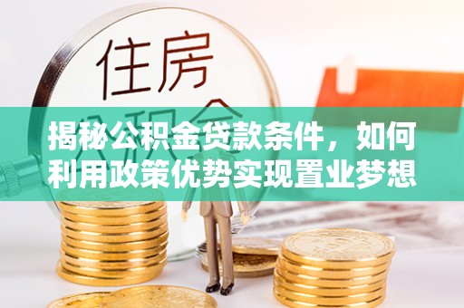 大渡口揭秘公积金贷款条件，如何利用政策优势实现置业梦想