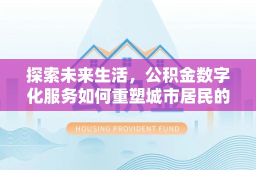 大渡口探索未来生活，公积金数字化服务如何重塑城市居民的财务管理