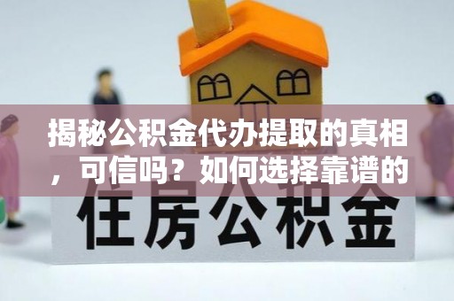 大渡口揭秘公积金代办提取的真相，可信吗？如何选择靠谱的服务商？