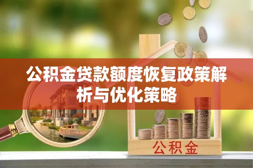 大渡口公积金贷款额度恢复政策解析与优化策略