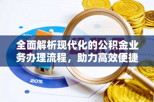 大渡口全面解析现代化的公积金业务办理流程，助力高效便捷生活