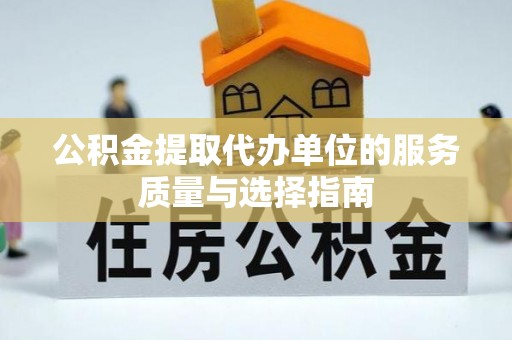 大渡口公积金提取代办单位的服务质量与选择指南
