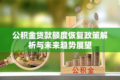 大渡口公积金贷款额度恢复政策解析与未来趋势展望