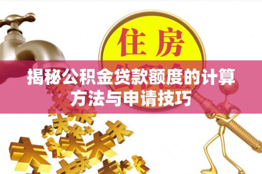 大渡口揭秘公积金贷款额度的计算方法与申请技巧