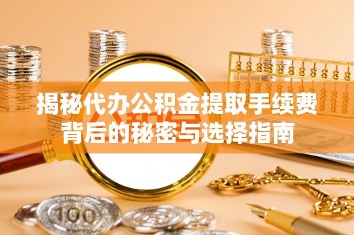 大渡口揭秘代办公积金提取手续费背后的秘密与选择指南