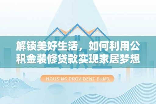 大渡口解锁美好生活，如何利用公积金装修贷款实现家居梦想