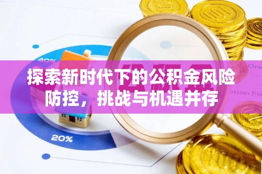 大渡口探索新时代下的公积金风险防控，挑战与机遇并存