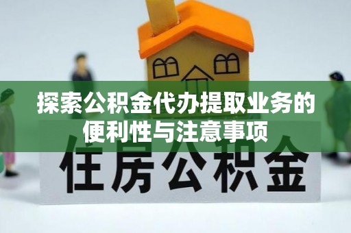 大渡口探索公积金代办提取业务的便利性与注意事项