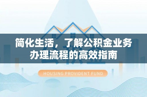 大渡口简化生活，了解公积金业务办理流程的高效指南
