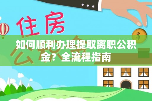 大渡口如何顺利办理提取离职公积金？全流程指南