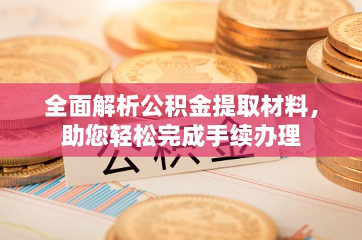 大渡口全面解析公积金提取材料，助您轻松完成手续办理