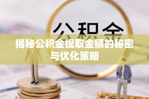大渡口揭秘公积金提取金额的秘密与优化策略