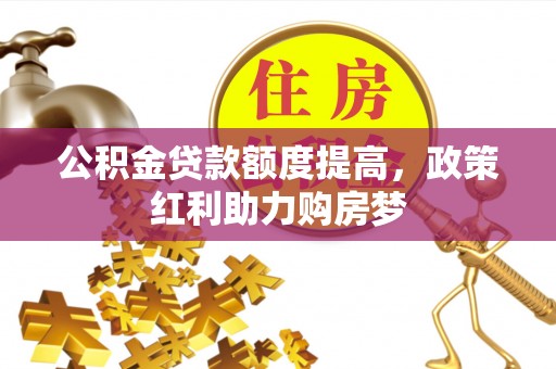 大渡口公积金贷款额度提高，政策红利助力购房梦