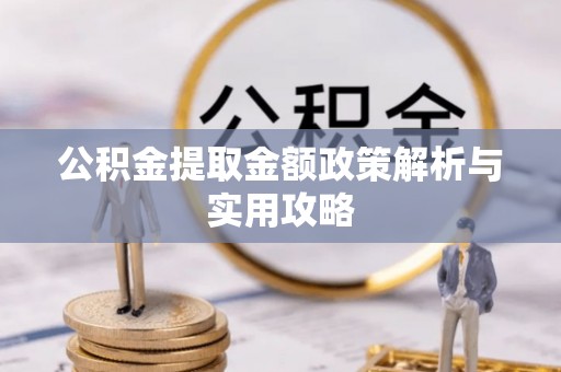 大渡口公积金提取金额政策解析与实用攻略